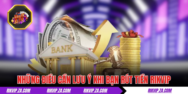 Rút Tiền RIKVIP - Thắng Lớn, Tiền Về Tay Trong Nháy Mắt 3 Những điều cần lưu ý khi bạn rút tiền RIKVIP