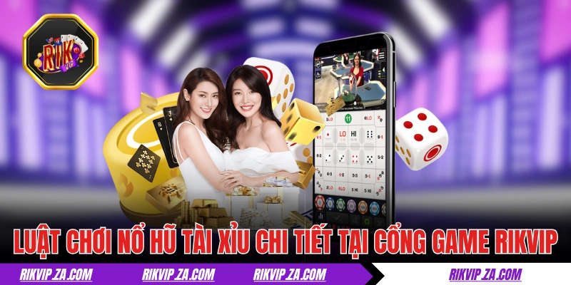 Luật chơi nổ hũ tài xỉu chi tiết tại cổng game RIKVIP
