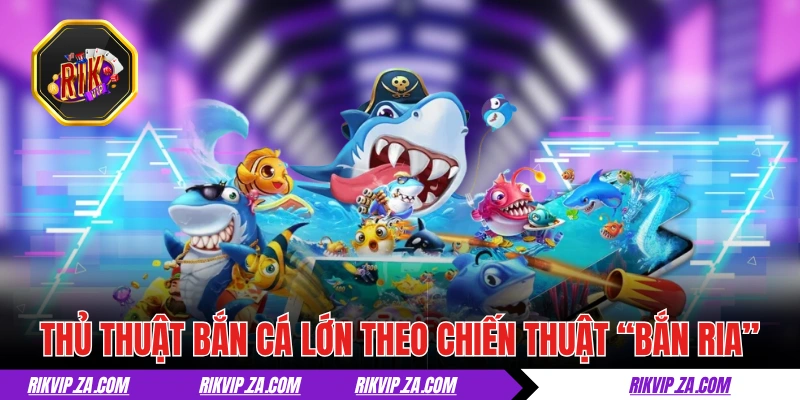 Thủ Thuật Bắn Cá Lớn Và Ăn Thưởng Đậm Tại Sân Chơi RIKVIP 3 Thủ thuật bắn cá lớn theo chiến thuật “bắn ria”